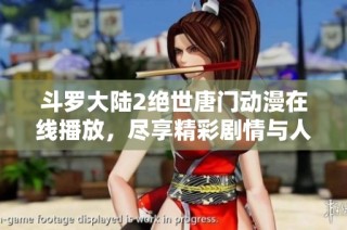 斗罗大陆2绝世唐门动漫在线播放，尽享精彩剧情与人物魅力