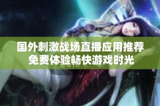 国外刺激战场直播应用推荐 免费体验畅快游戏时光