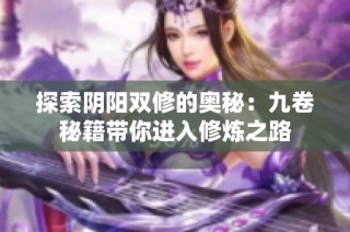 探索阴阳双修的奥秘：九卷秘籍带你进入修炼之路