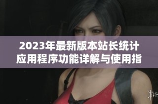 2023年最新版本站长统计应用程序功能详解与使用指南