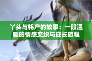 丫头与牦户的故事：一段温暖的情感交织与成长旅程