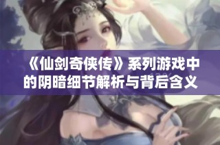 《仙剑奇侠传》系列游戏中的阴暗细节解析与背后含义