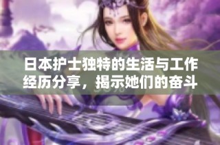 日本护士独特的生活与工作经历分享，揭示她们的奋斗与梦想