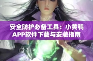 安全防护必备工具：小黄鸭APP软件下载与安装指南