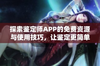探索鉴定师APP的免费资源与使用技巧，让鉴定更简单