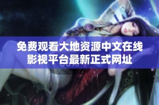 免费观看大地资源中文在线影视平台最新正式网址