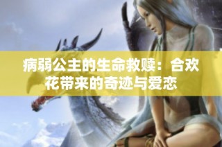 病弱公主的生命救赎：合欢花带来的奇迹与爱恋
