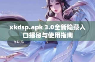 xkdsp.apk 3.0全新隐藏入口揭秘与使用指南