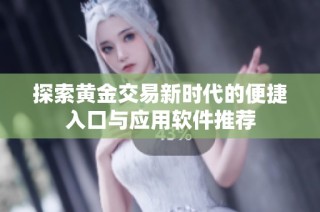 探索黄金交易新时代的便捷入口与应用软件推荐