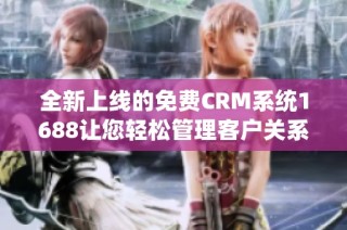 全新上线的免费CRM系统1688让您轻松管理客户关系
