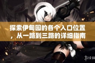 探索伊甸园的各个入口位置，从一路到三路的详细指南