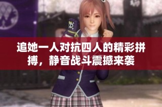 追她一人对抗四人的精彩拼搏，静音战斗震撼来袭