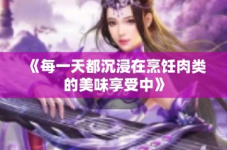 《每一天都沉浸在烹饪肉类的美味享受中》
