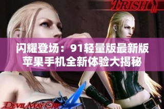 闪耀登场：91轻量版最新版苹果手机全新体验大揭秘
