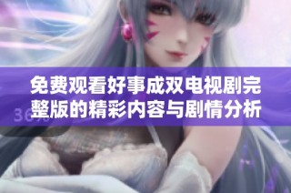免费观看好事成双电视剧完整版的精彩内容与剧情分析