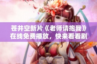苍井空新片《老师请抱我》在线免费播放，快来看看剧情吧