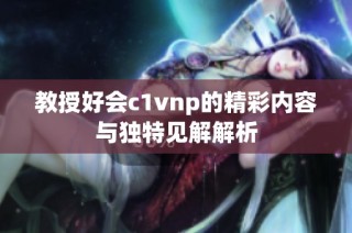 教授好会c1vnp的精彩内容与独特见解解析