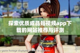 探索优质成品短视频app下载的网站推荐与评测