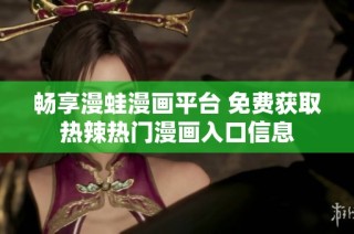 畅享漫蛙漫画平台 免费获取热辣热门漫画入口信息