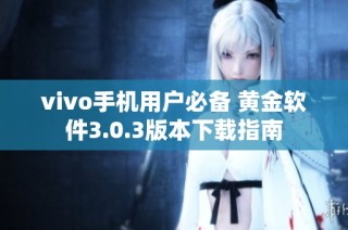 vivo手机用户必备 黄金软件3.0.3版本下载指南