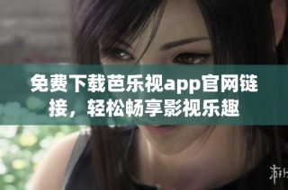 免费下载芭乐视app官网链接，轻松畅享影视乐趣