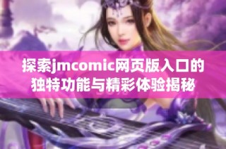 探索jmcomic网页版入口的独特功能与精彩体验揭秘