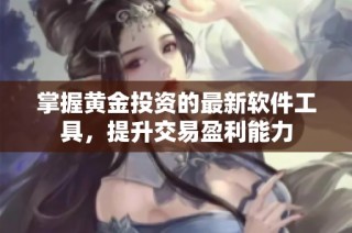 掌握黄金投资的最新软件工具，提升交易盈利能力
