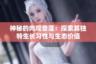 神秘的肉观音莲：探索其独特生长习性与生态价值