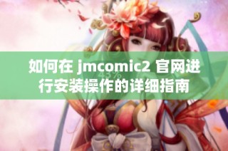 如何在 jmcomic2 官网进行安装操作的详细指南