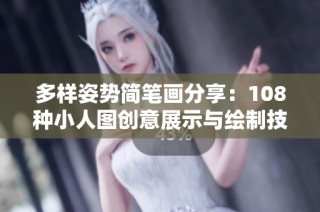 多样姿势简笔画分享：108种小人图创意展示与绘制技巧