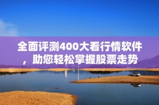 全面评测400大看行情软件，助您轻松掌握股票走势