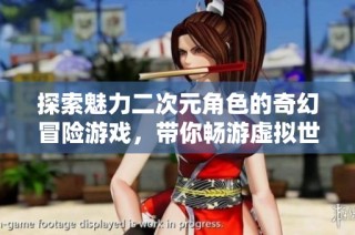 探索魅力二次元角色的奇幻冒险游戏，带你畅游虚拟世界