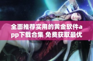 全面推荐实用的黄金软件app下载合集 免费获取最优质资源