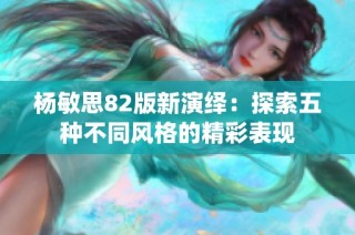 杨敏思82版新演绎：探索五种不同风格的精彩表现