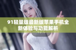 91轻量版最新版苹果手机全新体验与功能解析