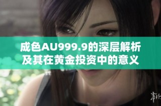 成色AU999.9的深层解析及其在黄金投资中的意义