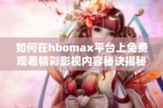 如何在hbomax平台上免费观看精彩影视内容秘诀揭秘