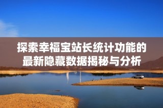 探索幸福宝站长统计功能的最新隐藏数据揭秘与分析