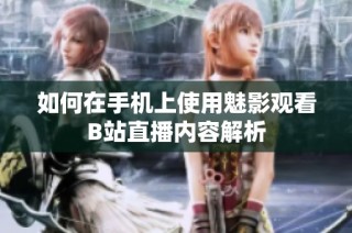 如何在手机上使用魅影观看B站直播内容解析
