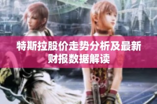 特斯拉股价走势分析及最新财报数据解读