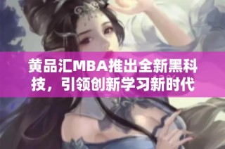 黄品汇MBA推出全新黑科技，引领创新学习新时代