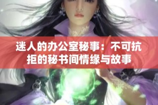 迷人的办公室秘事：不可抗拒的秘书间情缘与故事