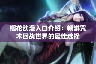 樱花动漫入口介绍：畅游咒术回战世界的最佳选择