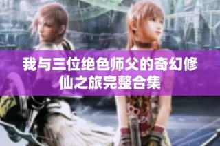 我与三位绝色师父的奇幻修仙之旅完整合集