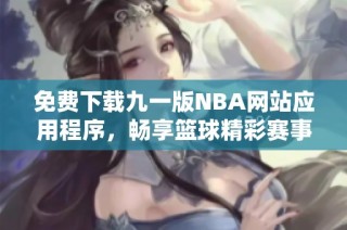 免费下载九一版NBA网站应用程序，畅享篮球精彩赛事
