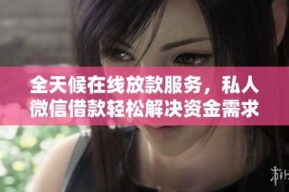 全天候在线放款服务，私人微信借款轻松解决资金需求