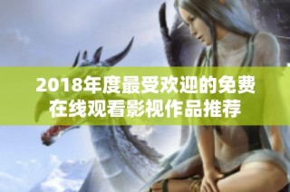 2018年度最受欢迎的免费在线观看影视作品推荐
