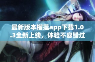 最新版本榴莲app下载1.0.3全新上线，体验不容错过！