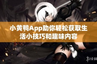小黄鸭App助你轻松获取生活小技巧和趣味内容