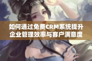 如何通过免费CRM系统提升企业管理效率与客户满意度